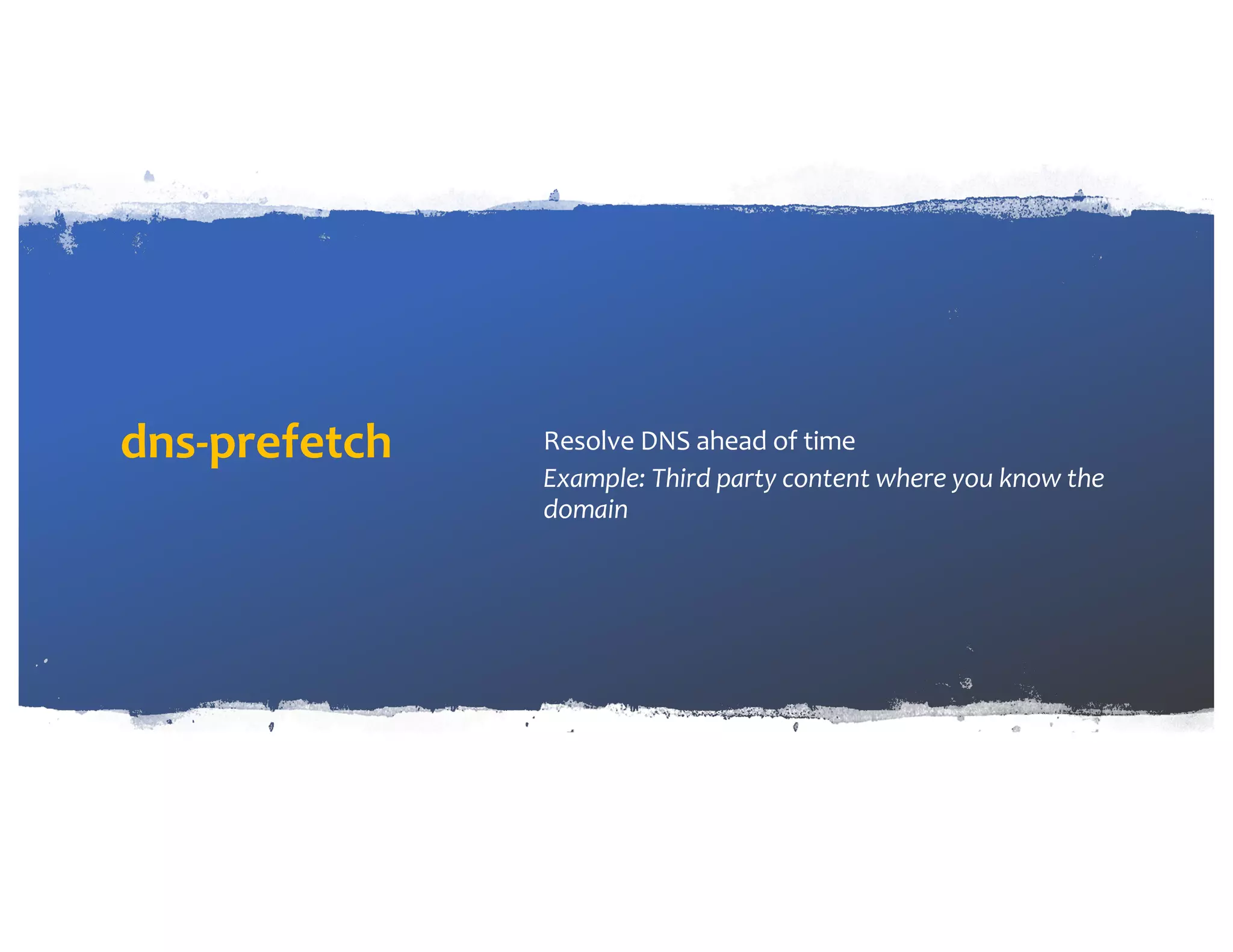 dns-prefetch Resolve DNS ahead of time Example: Third party content where you know the domain 