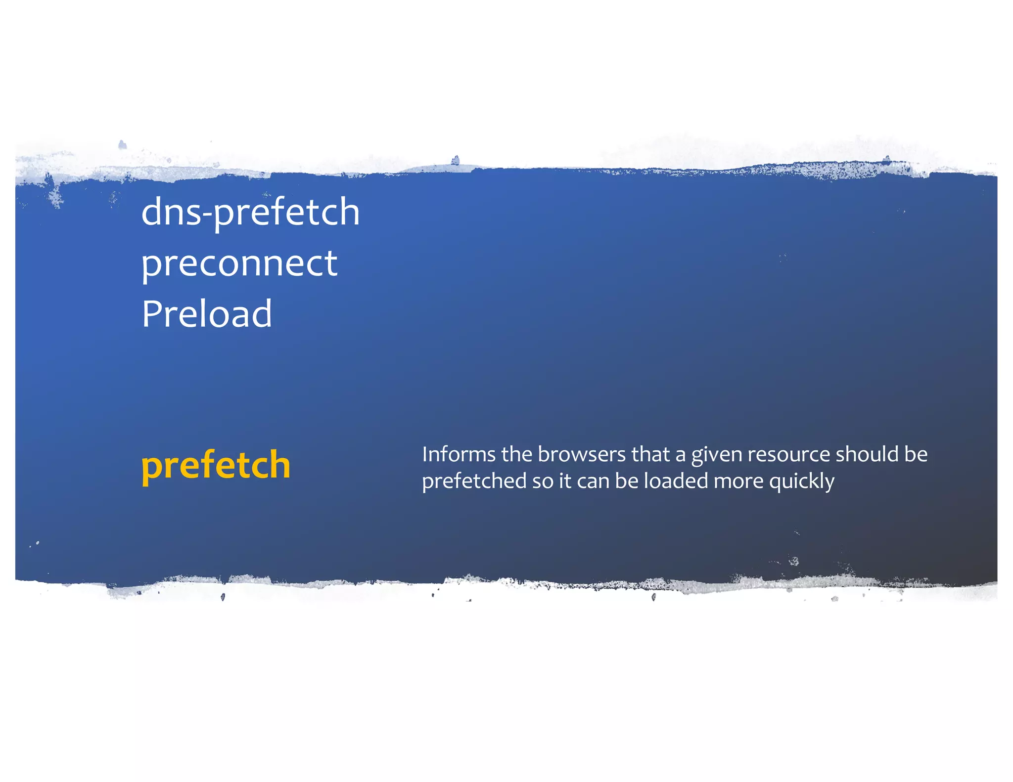dns-prefetch preconnect Preload prefetch Informs the browsers that a given resource should be prefetched so it can be loaded more quickly 