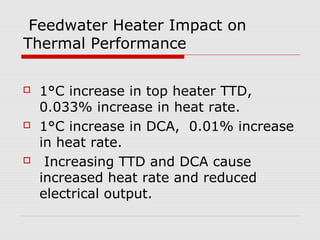 Feedwater Heater Impact on
Thermal Performance
 1°C increase in top heater TTD,
0.033% increase in heat rate.
 1°C increase in DCA, 0.01% increase
in heat rate.
 Increasing TTD and DCA cause
increased heat rate and reduced
electrical output.
 