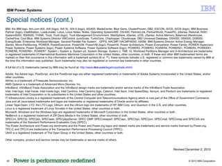 IBM Power Systems

Special notices (cont.)
IBM, the IBM logo, ibm.com AIX, AIX (logo), AIX 5L, AIX 6 (logo), AS/400, BladeCenter, Blue Gene, ClusterProven, DB2, ESCON, i5/OS, i5/OS (logo), IBM Business
Partner (logo), IntelliStation, LoadLeveler, Lotus, Lotus Notes, Notes, Operating System/400, OS/400, PartnerLink, PartnerWorld, PowerPC, pSeries, Rational, RISC
System/6000, RS/6000, THINK, Tivoli, Tivoli (logo), Tivoli Management Environment, WebSphere, xSeries, z/OS, zSeries, Active Memory, Balanced Warehouse,
CacheFlow, Cool Blue, IBM Systems Director VMControl, pureScale, TurboCore, Chiphopper, Cloudscape, DB2 Universal Database, DS4000, DS6000, DS8000,
EnergyScale, Enterprise Workload Manager, General Parallel File System, , GPFS, HACMP, HACMP/6000, HASM, IBM Systems Director Active Energy Manager,
iSeries, Micro-Partitioning, POWER, PowerExecutive, PowerVM, PowerVM (logo), PowerHA, Power Architecture, Power Everywhere, Power Family, POWER Hypervisor,
Power Systems, Power Systems (logo), Power Systems Software, Power Systems Software (logo), POWER2, POWER3, POWER4, POWER4+, POWER5, POWER5+,
POWER6, POWER6+, POWER7, System i, System p, System p5, System Storage, System z, TME 10, Workload Partitions Manager and X-Architecture are trademarks
or registered trademarks of International Business Machines Corporation in the United States, other countries, or both. If these and other IBM trademarked terms are
marked on their first occurrence in this information with a trademark symbol (® or ™), these symbols indicate U.S. registered or common law trademarks owned by IBM at
the time this information was published. Such trademarks may also be registered or common law trademarks in other countries.

A full list of U.S. trademarks owned by IBM may be found at: http://www.ibm.com/legal/copytrade.shtml.

Adobe, the Adobe logo, PostScript, and the PostScript logo are either registered trademarks or trademarks of Adobe Systems Incorporated in the United States, and/or
other countries.
AltiVec is a trademark of Freescale Semiconductor, Inc.
AMD Opteron is a trademark of Advanced Micro Devices, Inc.
InfiniBand, InfiniBand Trade Association and the InfiniBand design marks are trademarks and/or service marks of the InfiniBand Trade Association.
Intel, Intel logo, Intel Inside, Intel Inside logo, Intel Centrino, Intel Centrino logo, Celeron, Intel Xeon, Intel SpeedStep, Itanium, and Pentium are trademarks or registered
trademarks of Intel Corporation or its subsidiaries in the United States and other countries.
IT Infrastructure Library is a registered trademark of the Central Computer and Telecommunications Agency which is now part of the Office of Government Commerce.
Java and all Java-based trademarks and logos are trademarks or registered trademarks of Oracle and/or its affiliates.
Linear Tape-Open, LTO, the LTO Logo, Ultrium, and the Ultrium logo are trademarks of HP, IBM Corp. and Quantum in the U.S. and other countries.
Linux is a registered trademark of Linus Torvalds in the United States, other countries or both.
Microsoft, Windows and the Windows logo are registered trademarks of Microsoft Corporation in the United States, other countries or both.
NetBench is a registered trademark of Ziff Davis Media in the United States, other countries or both.
SPECint, SPECfp, SPECjbb, SPECweb, SPECjAppServer, SPEC OMP, SPECviewperf, SPECapc, SPEChpc, SPECjvm, SPECmail, SPECimap and SPECsfs are
trademarks of the Standard Performance Evaluation Corp (SPEC).
The Power Architecture and Power.org wordmarks and the Power and Power.org logos and related marks are trademarks and service marks licensed by Power.org.
TPC-C and TPC-H are trademarks of the Transaction Performance Processing Council (TPPC).
UNIX is a registered trademark of The Open Group in the United States, other countries or both.

Other company, product and service names may be trademarks or service marks of others.


                                                                                                                                               Revised December 2, 2010


 45                                                                                                                                                         © 2012 IBM Corporation
 