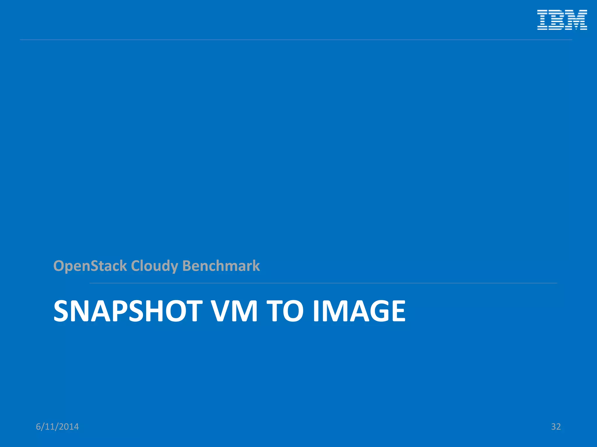 SNAPSHOT VM TO IMAGE
OpenStack Cloudy Benchmark
6/11/2014 32
 