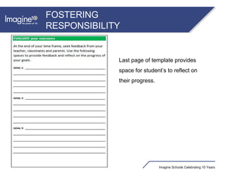 Imagine Schools Celebrating 10 Years
FOSTERING
RESPONSIBILITY
Last page of template provides
space for student’s to reflect on
their progress.
 