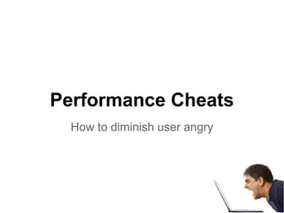 Performance Cheats
How to diminish user angry
 