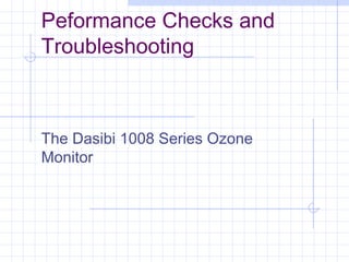 Peformance Checks and
Troubleshooting
The Dasibi 1008 Series Ozone
Monitor
 