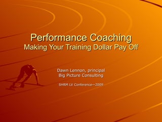 Performance Coaching Making Your Training Dollar Pay Off Dawn Lennon, principal Big Picture Consulting SHRM LV Conference—2009 