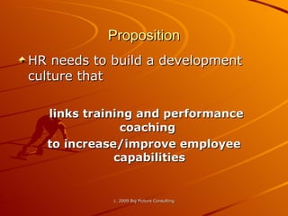 Proposition HR needs to build a development culture that links training and performance coaching  to increase/improve employee capabilities 