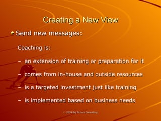 Creating a New View Send new messages: Coaching is: an extension of training or preparation for it  comes from in-house and outside resources is a targeted investment just like training is implemented based on business needs  