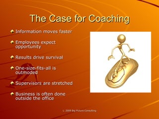 The Case for Coaching Information moves faster Employees expect opportunity Results drive survival One-size-fits-all is outmoded Supervisors are stretched Business is often done outside the office 