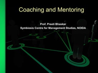 Coaching and Mentoring
Prof. Preeti Bhaskar
Symbiosis Centre for Management Studies, NOIDA
 