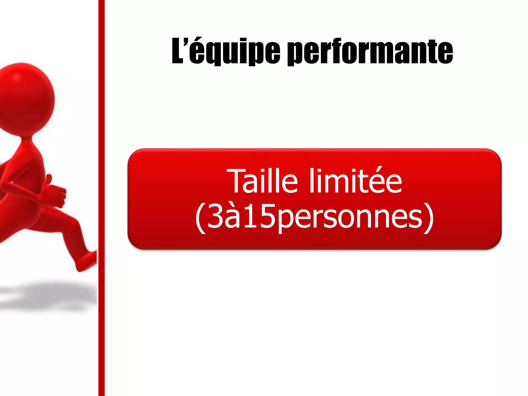 L’équipe performante
Taille limitée
(3à15personnes)