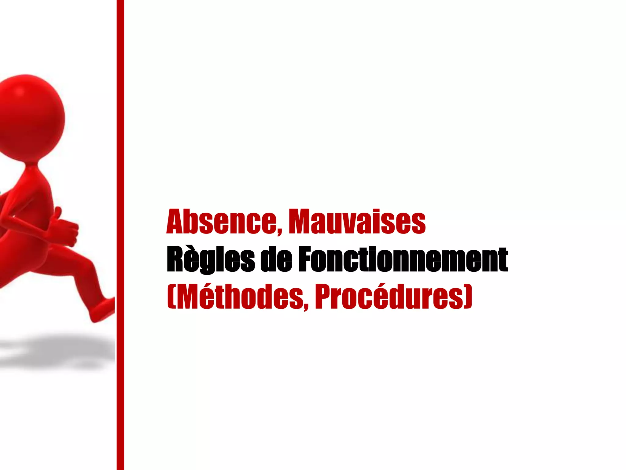 Absence, Mauvaises
Règles de Fonctionnement
(Méthodes, Procédures)