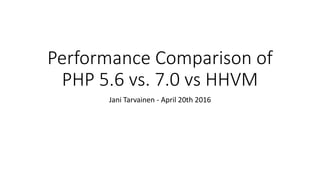 Performance Comparison of
PHP 5.6 vs. 7.0 vs HHVM
Jani Tarvainen - April 20th 2016
 