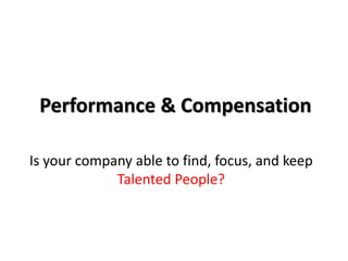 Is your company able to find, focus, and keep
Talented People?
Performance & Compensation
 