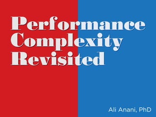 Performance
Complexity
Revisited
Performance
Complexity
Revisited
Ali Anani, PhD
 