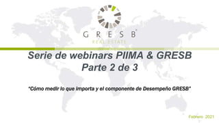 Febrero 2021
Serie de webinars PIIMA & GRESB
Parte 2 de 3
“Cómo medir lo que importa y el componente de Desempeño GRESB”
 