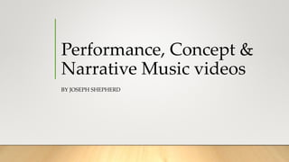 Performance, Concept &
Narrative Music videos
BY JOSEPH SHEPHERD
 