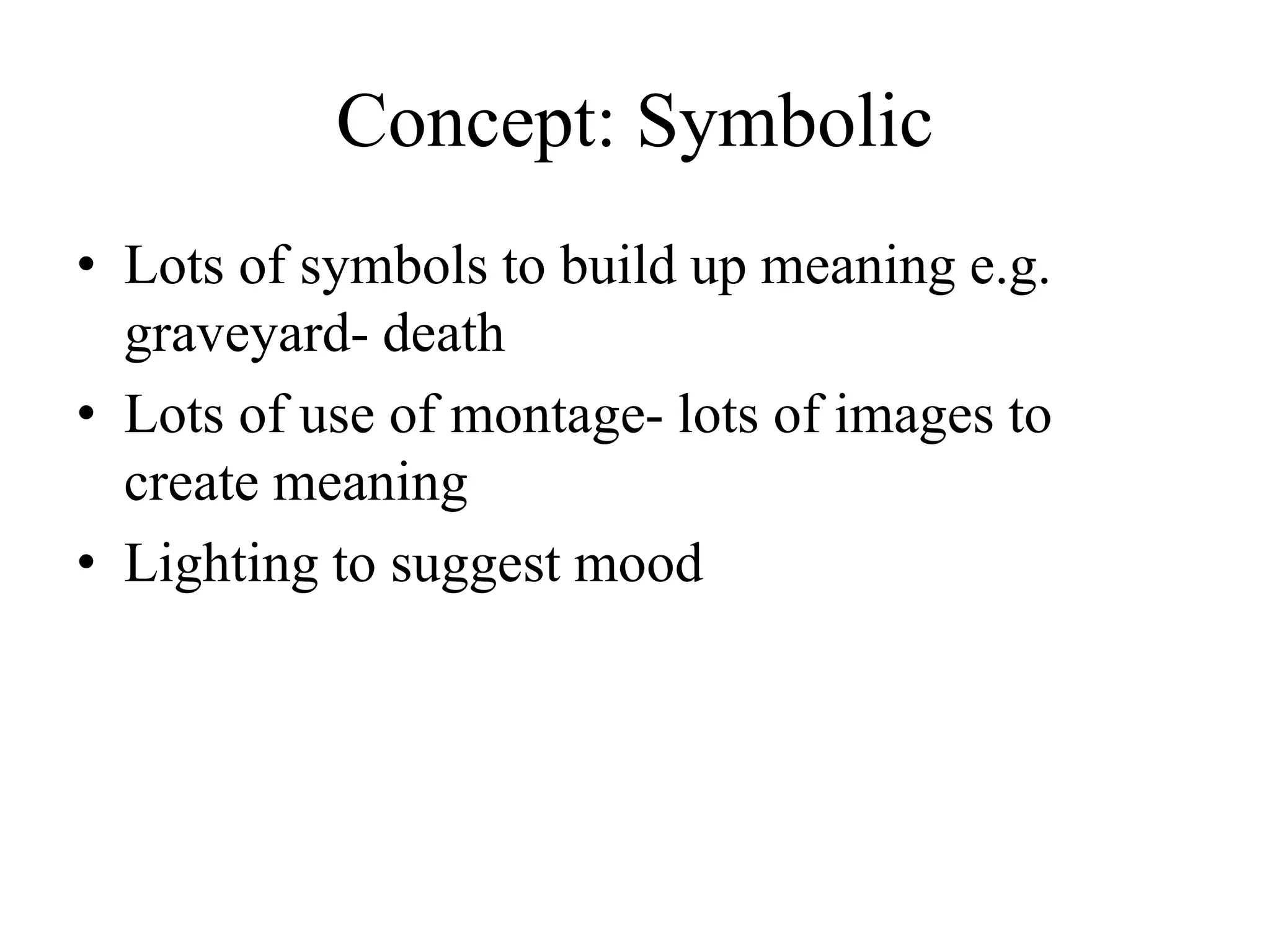 Concept: Symbolic
• Lots of symbols to build up meaning e.g.
graveyard- death
• Lots of use of montage- lots of images to
create meaning
• Lighting to suggest mood
 