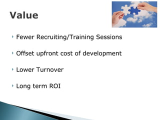 Fewer Recruiting/Training Sessions Offset upfront cost of development Lower Turnover Long term ROI 