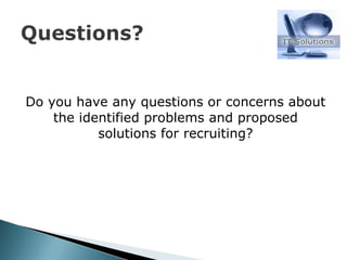 Do you have any questions or concerns about the identified problems and proposed solutions for recruiting? 