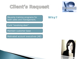 Revamp training programs for both sales and management. Curb “revolving door”  Maintain customer base Motivated account executives (AE) 