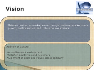 Addition of Culture: A positive work environment Satisfied employees and customers Alignment of goals and values across company Maintain position as market leader through continued market share growth, quality service, and  return on investments. 