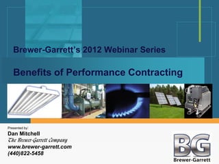 Brewer-Garrett’s 2012 Webinar Series

   Benefits of Performance Contracting




Presented by:
Dan Mitchell
The Brewer-Garrett Company
www.brewer-garrett.com
(440)822-5458
 