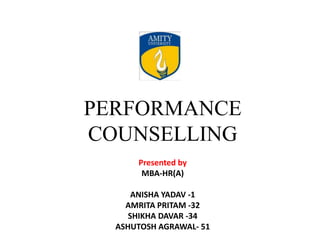 PERFORMANCE
COUNSELLING
Presented by
MBA-HR(A)
ANISHA YADAV -1
AMRITA PRITAM -32
SHIKHA DAVAR -34
ASHUTOSH AGRAWAL- 51
 