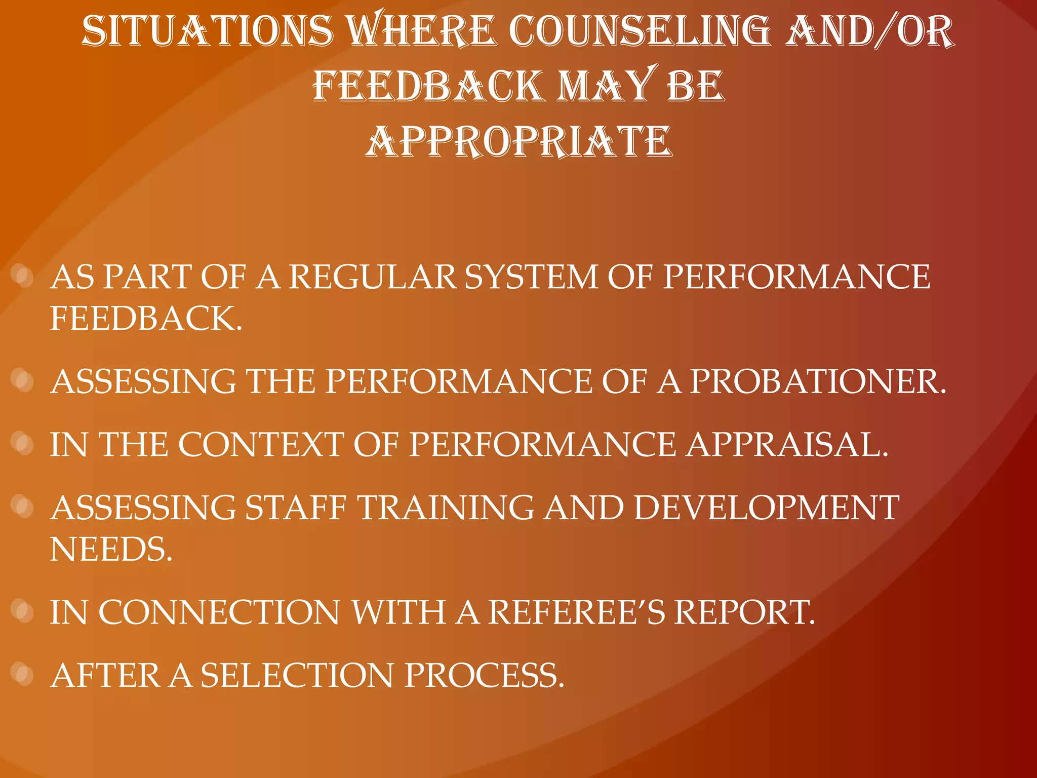 situations where counseling and/or feedback may beappropriateas part of a regular system of performance feedback.assessing the performance of a probationer.in the context of performance appraisal.assessing staff training and development needs.in connection with a referee’s report.after a selection process.