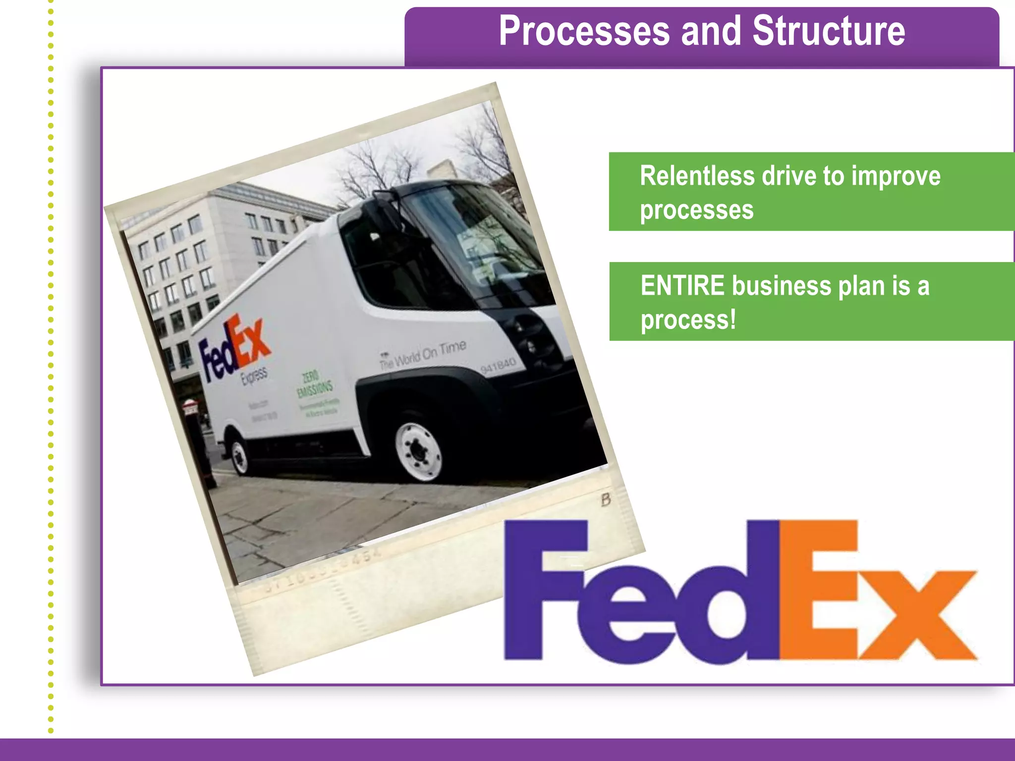 Processes and Structure


       Relentless drive to improve
       processes

        ENTIRE business plan is a
        process!
 