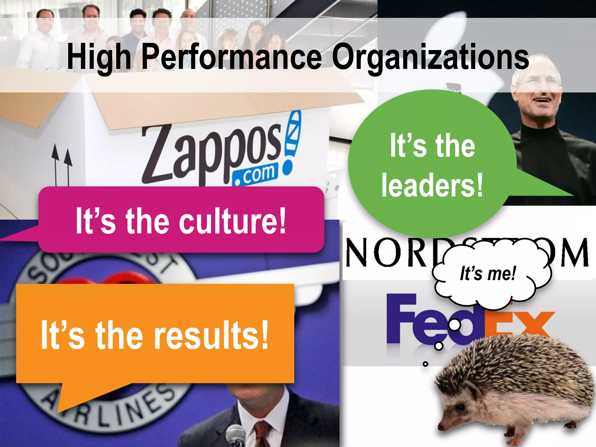 High Performance Organizations

                       It’s the
                      leaders!
  It’s the culture!
                            It’s me!


It’s the results!
 
