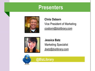 Presenters
     Chris Osborn
     Vice President of Marketing
     cosborn@bizlibrary.com


     Jessica Batz
     Marketing Specialist
     jbatz@bizlibrary.com


@BizLibrary
 