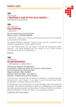 10H
MJC PICAUD
« REPONSE A UNE PETITE FILLE NOIRTE »
COMPAGNIE BUENA SERRA
10H
MJC RANGUIN
AAATHEATRE
« KOKYETTE »
Ecrit et interprété par Corine Casabo
Mise en scène : CLAUDE KRESPIN
« KOKYETTE » découle de l’antique conflit entre les anciens et les modernes
ou les adultes et les enfants…
Tout oppose Makoco et Kokyette. Chaque numéro, comme une battle, met en
lumière la singularité de l’une par rapport à l’autre.
D’un côté Makoco avec son nez rouge et ses grandes chaussures jongle,
trébuche… De l’autre Kokyette avec son accent du sud chante comme
une rockeuse et joue du piano électrique.
Scolaire
19H
MJC PICAUD
Ali BOUGHERABA
« L’ODYSSEE DE LA MOUSTACHE »
Présenté par l’Agence des Spectacles
Coréalisation Théâtre du Chêne Noir, direction Gérard Gelas.
Écrit et interprété par Ali Bougheraba
Regard extérieur : Marc Pistoleti
Création lumière et Régie : Yvan Bonnin
Musique : Greg Cosenza et Anne Moratta.
Il était une fois, une petite fille qui refusait de s’endormir, ne cessant de poser
des questions – pas si faciles – à son papa. Et pour s’en sortir, pour trouver
les réponses, ce papa se transforma en conteur !
Ali Bougheraba nous emmène dans le monde merveilleux des contes emprunts
de réalité : des histoires touchantes et drôles sur la différence que l’on écoute
les oreilles grandes ouvertes, tels des enfants. Il revient à Performance d’Acteur
après son triomphe, il y a trois ans dans « Ali au pays des merveilles »
A partir de 10 € (tarif unique)
MARDI 3 JUIN
 