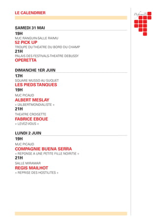 SAMEDI 31 MAI
19H
MJC RANGUIN-SALLE RAIMU
52 PICK UP
TROUPE DU THEATRE DU BORD DU CHAMP
21H
PALAIS DES FESTIVALS-THEATRE DEBUSSY
OPERETTA
DIMANCHE 1ER JUIN
17H
SQUARE MUSSO AU SUQUET
LES PIEDSTANQUES
19H
MJC PICAUD
ALBERT MESLAY
« L’ALBERTMONDIALISTE »
21H
THEATRE CROISETTE
FABRICE EBOUE
« LEVEZ-VOUS »
LUNDI 2 JUIN
19H
MJC PICAUD
COMPAGNIE BUENA SERRA
« REPONSE A UNE PETITE FILLE NOIR(T)E »
21H
SALLE MIRAMAR
REGIS MAILHOT
« REPRISE DES HOSTILITES »
LE CALENDRIER
 