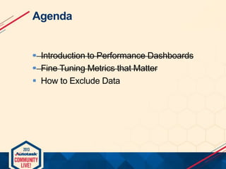 Agenda

 Introduction to Performance Dashboards
 Fine Tuning Metrics that Matter
 How to Exclude Data

 