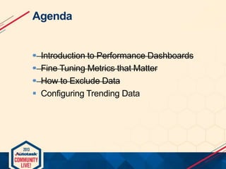 Agenda






Introduction to Performance Dashboards
Fine Tuning Metrics that Matter
How to Exclude Data
Configuring Trending Data

 