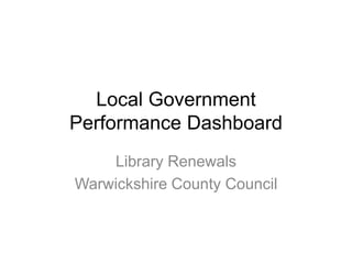 Local Government
Performance Dashboard
Library Renewals
Warwickshire County Council
 