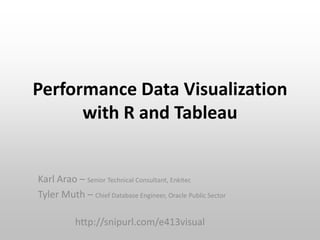Performance Data Visualization
with R and Tableau

Karl Arao – Senior Technical Consultant, Enkitec
Tyler Muth – Chief Database Engineer, Oracle Public Sector
http://snipurl.com/e413visual

 