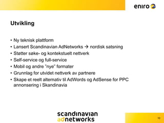 Utvikling<br />Ny teknisk plattform<br />Lansert ScandinavianAdNetworks nordisk satsning<br />Støtter søke- og kontekstue...