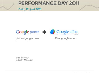 places.google.com   offers.google.com




Mats Olavson
Industry Manager




                                  Google Confidential and Proprietary   1
 