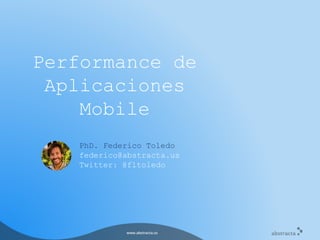 PhD. Federico Toledo
federico@abstracta.us
Twitter: @fltoledo
Performance de
Aplicaciones
Mobile
 