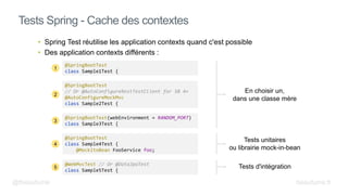 • Spring Test réutilise les application contexts quand c'est possible
• Des application contexts différents :
Tests Spring - Cache des contextes
@SpringBootTest
class Sample1Test {
@SpringBootTest(webEnvironment = RANDOM_PORT)
class Sample3Test {
@WebMvcTest // Or @DataJpaTest
class Sample5Test {
@SpringBootTest
class Sample4Test {
@MockitoBean FooService foo;
@SpringBootTest
// Or @AutoConfigureRestTestClient for SB 4+
@AutoConfigureMockMvc
class Sample2Test {
1
2
3
4
5 Tests d'intégration
Tests unitaires
ou librairie mock-in-bean
En choisir un,
dans une classe mère
@fbeaufume beaufume.fr
 