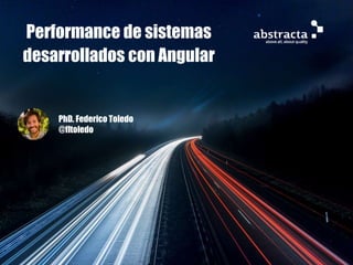 Performance de sistemas
desarrollados con Angular
PhD. Federico Toledo
@fltoledo
 