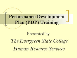 Performance Development
Plan (PDP) Training
Presented by
The Evergreen State College
Human Resource Services
 