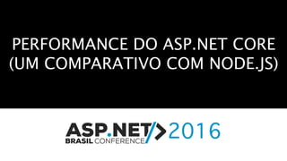 PERFORMANCE DO ASP.NET CORE
(UM COMPARATIVO COM NODE.JS)
 