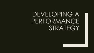 DEVELOPING A
PERFORMANCE
STRATEGY
 