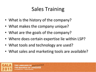 Sales Training What is the history of the company? What makes the company unique? What are the goals of the company? Where does certain expertise lie within LSP? What tools and technology are used? What sales and marketing tools are available? 