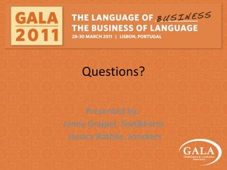 Questions? Presented by:  Jenny Grajpel, Text&Form  Jessica Rathke, Jonckers 