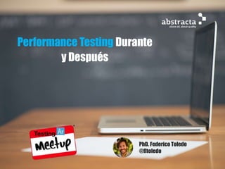 Performance Testing Durante
y Después
PhD. Federico Toledo
@fltoledo
 