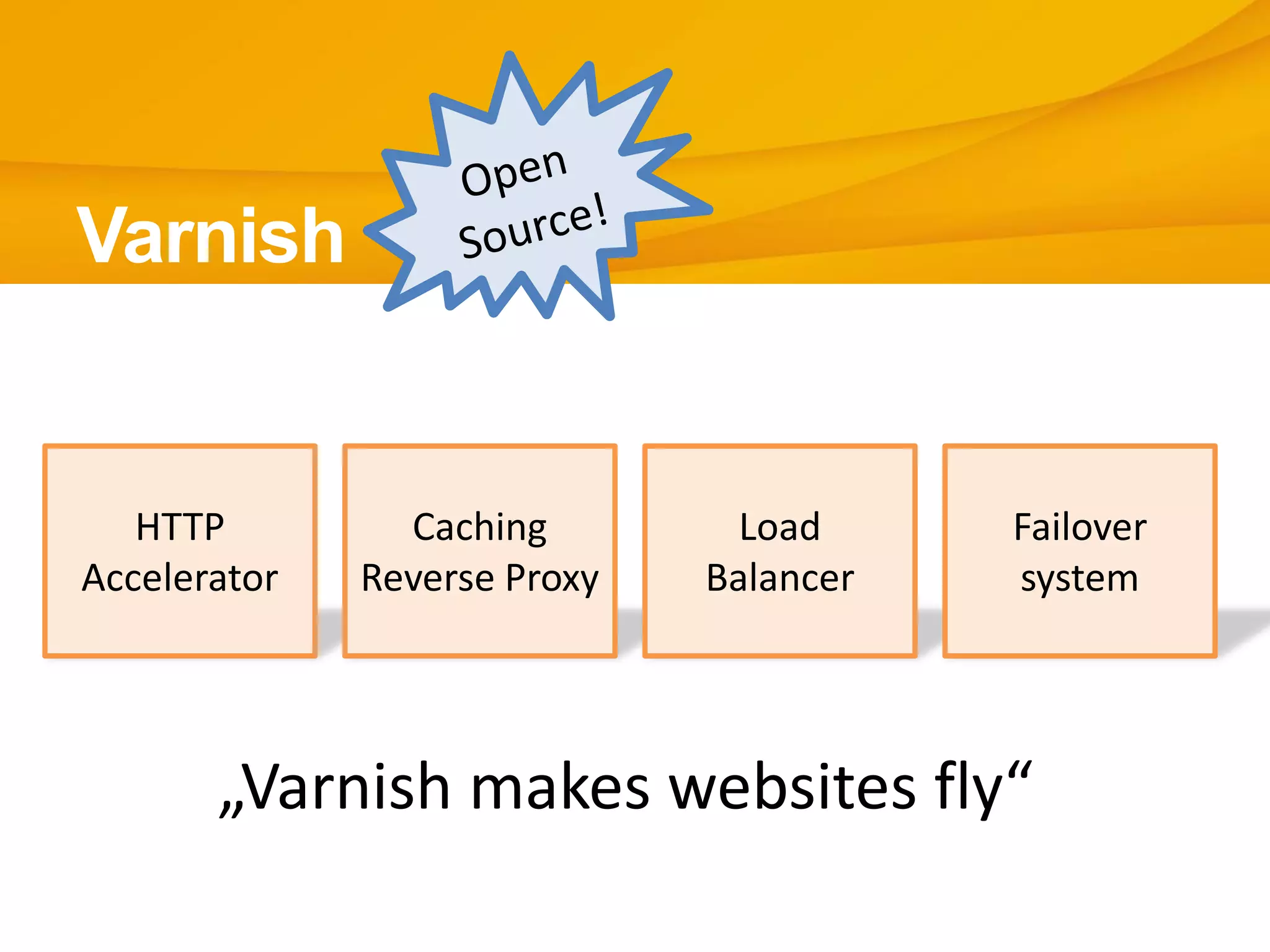 Varnish
HTTP
Accelerator
Caching
Reverse Proxy
Load
Balancer
Failover
system
„Varnish makes websites fly“
 