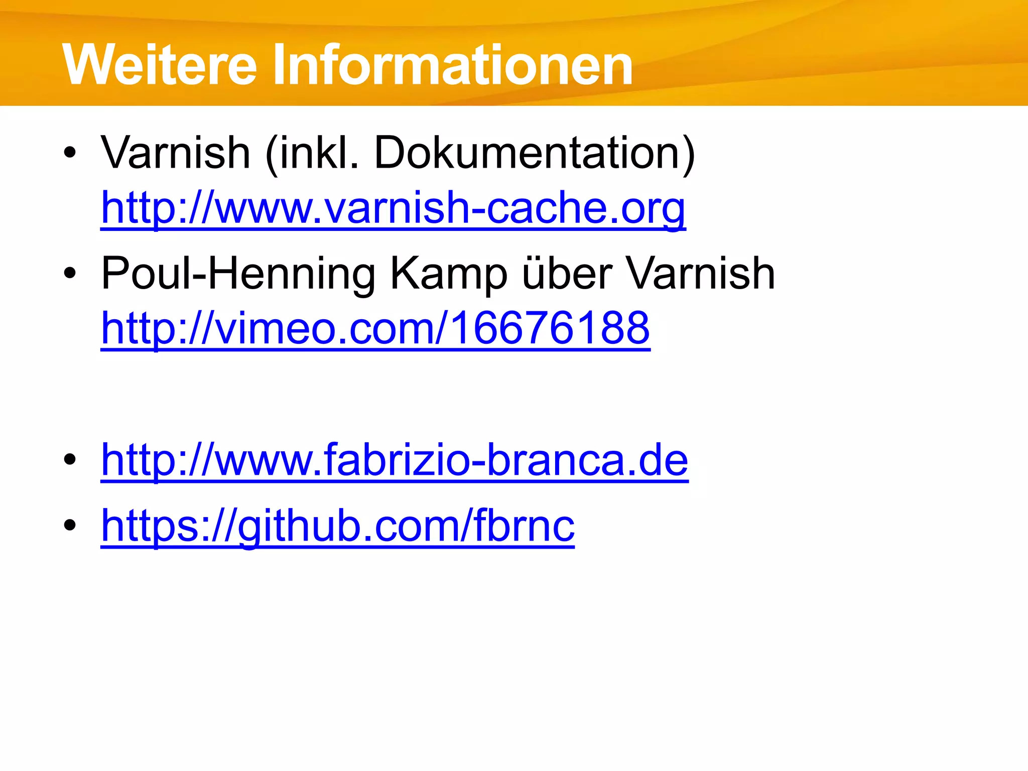 • Varnish (inkl. Dokumentation)
http://www.varnish-cache.org
• Poul-Henning Kamp über Varnish
http://vimeo.com/16676188
• http://www.fabrizio-branca.de
• https://github.com/fbrnc
Weitere Informationen
 